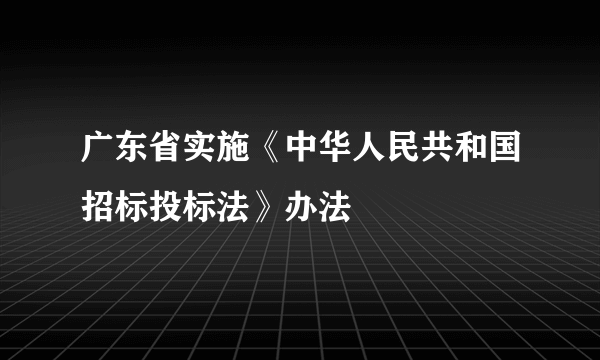 广东省实施《中华人民共和国招标投标法》办法