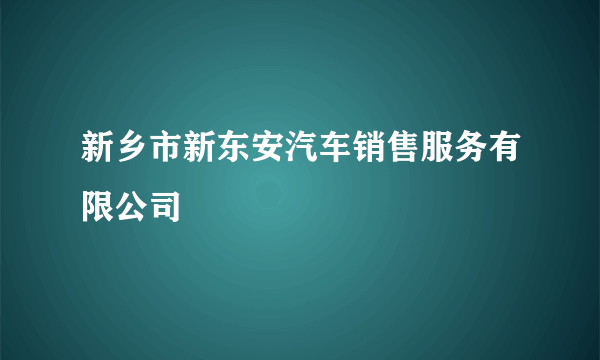 新乡市新东安汽车销售服务有限公司