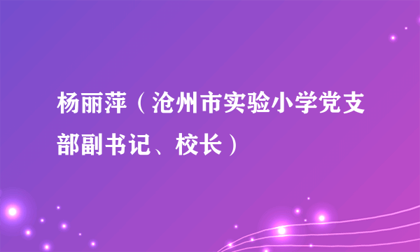 杨丽萍（沧州市实验小学党支部副书记、校长）