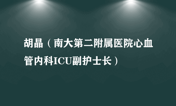 胡晶（南大第二附属医院心血管内科ICU副护士长）