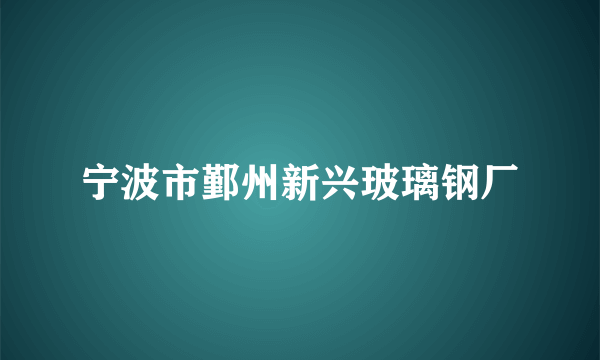 宁波市鄞州新兴玻璃钢厂