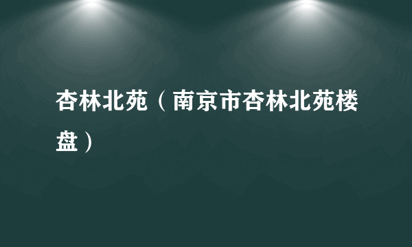 杏林北苑（南京市杏林北苑楼盘）