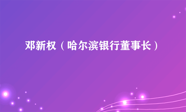 邓新权（哈尔滨银行董事长）