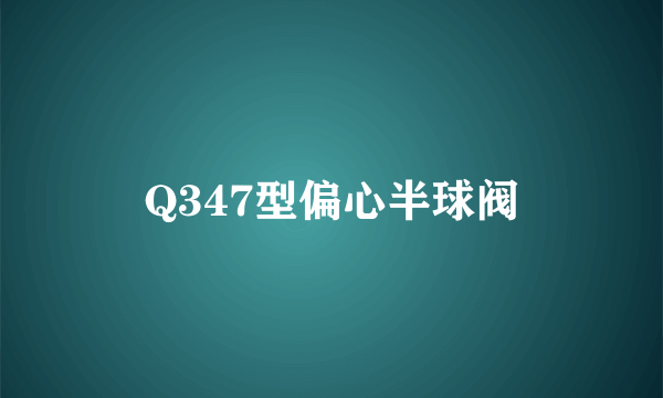 Q347型偏心半球阀