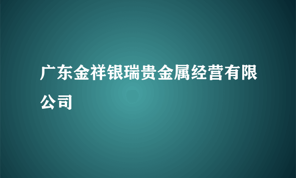 广东金祥银瑞贵金属经营有限公司