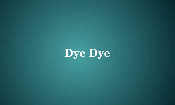 Dye Dye