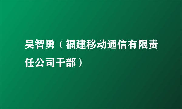 吴智勇（福建移动通信有限责任公司干部）