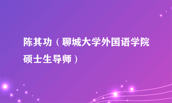 陈其功（聊城大学外国语学院硕士生导师）