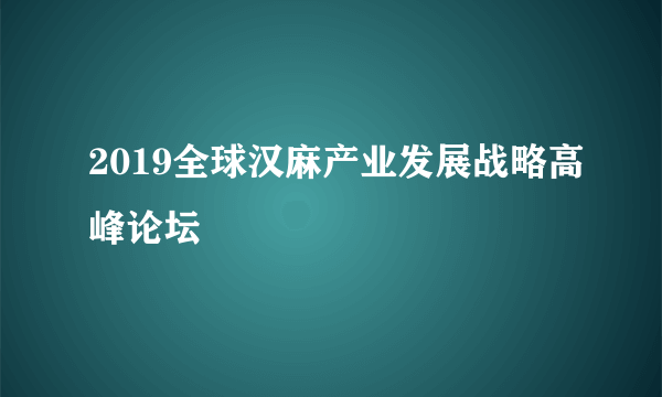 2019全球汉麻产业发展战略高峰论坛