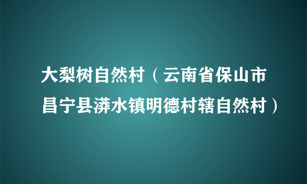 大梨树自然村（云南省保山市昌宁县漭水镇明德村辖自然村）