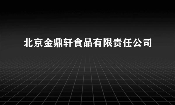 北京金鼎轩食品有限责任公司