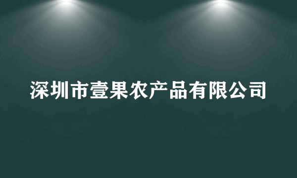 深圳市壹果农产品有限公司