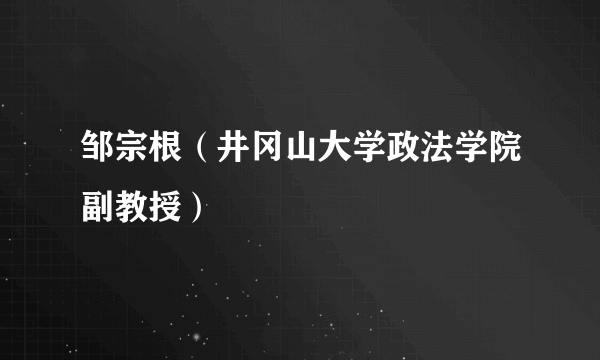 邹宗根（井冈山大学政法学院副教授）