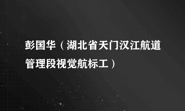 彭国华（湖北省天门汉江航道管理段视觉航标工）