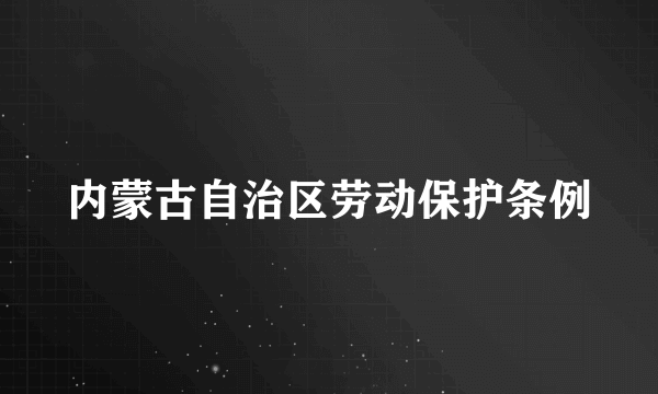 内蒙古自治区劳动保护条例