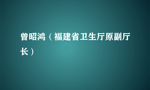 曾昭鸿（福建省卫生厅原副厅长）