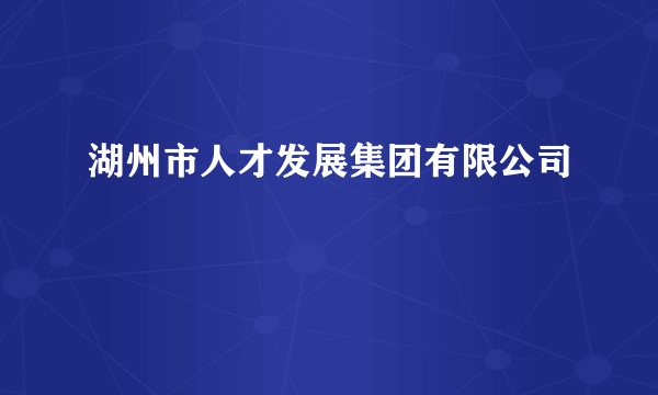 湖州市人才发展集团有限公司