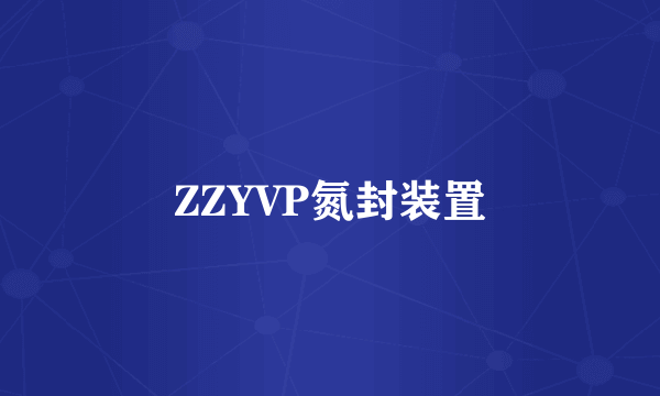 ZZYVP氮封装置