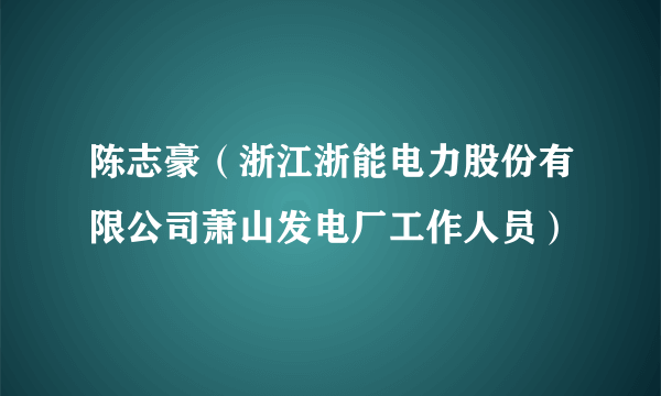 陈志豪（浙江浙能电力股份有限公司萧山发电厂工作人员）