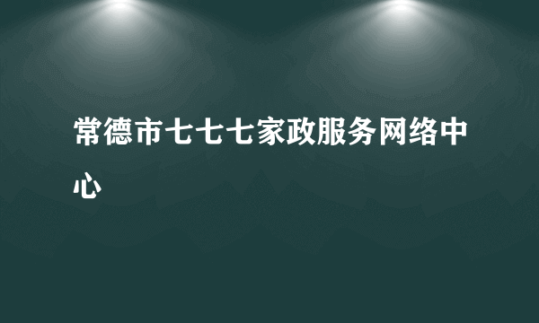 常德市七七七家政服务网络中心