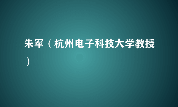 朱军（杭州电子科技大学教授）