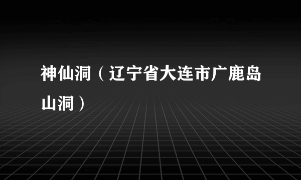 神仙洞（辽宁省大连市广鹿岛山洞）