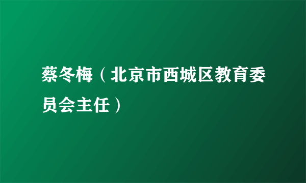 蔡冬梅（北京市西城区教育委员会主任）