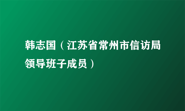 韩志国（江苏省常州市信访局领导班子成员）