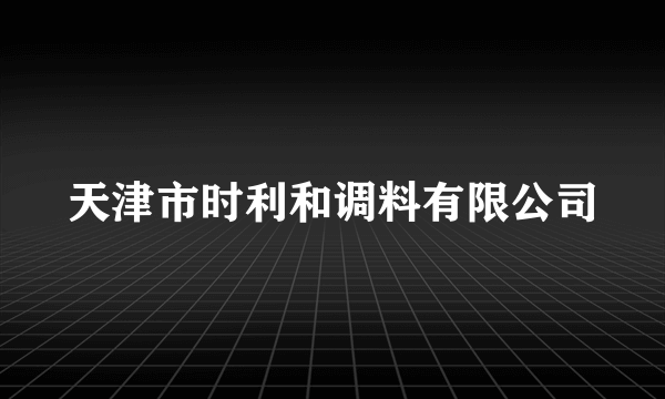 天津市时利和调料有限公司