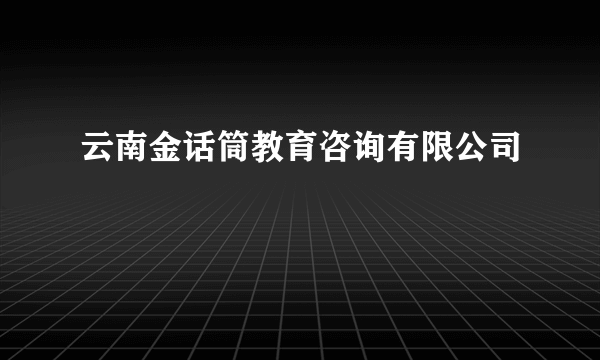 云南金话筒教育咨询有限公司