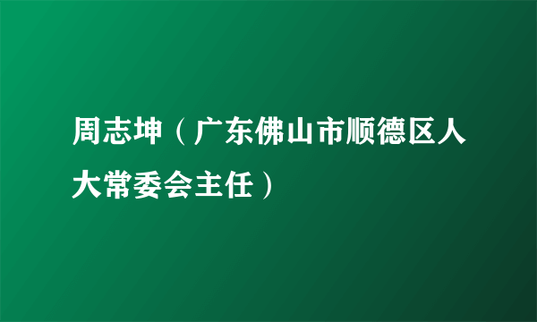 周志坤（广东佛山市顺德区人大常委会主任）