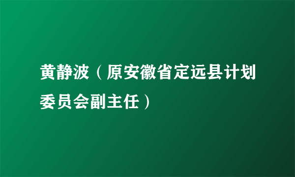 黄静波（原安徽省定远县计划委员会副主任）