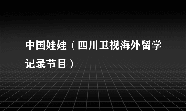 中国娃娃（四川卫视海外留学记录节目）