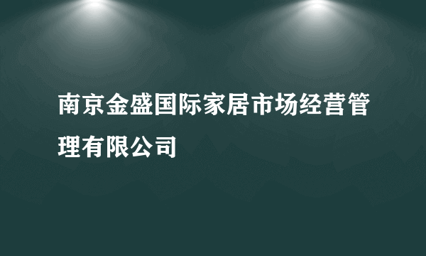 南京金盛国际家居市场经营管理有限公司