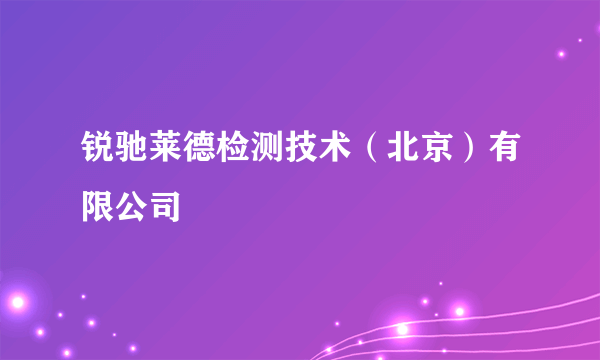 锐驰莱德检测技术（北京）有限公司