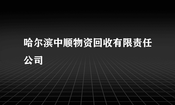 哈尔滨中顺物资回收有限责任公司