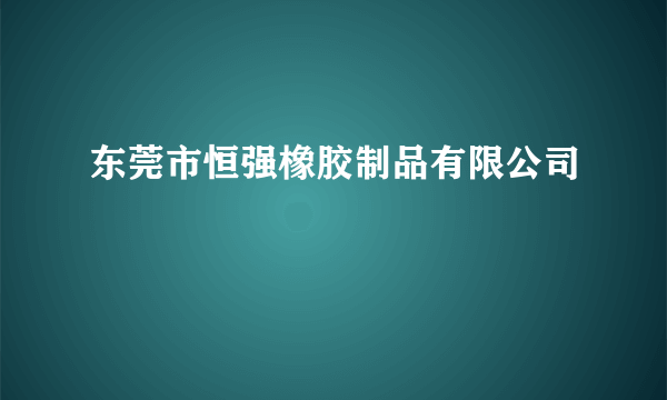 东莞市恒强橡胶制品有限公司