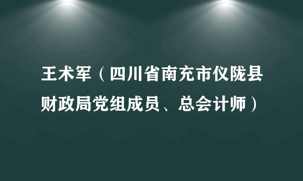 王术军（四川省南充市仪陇县财政局党组成员、总会计师）