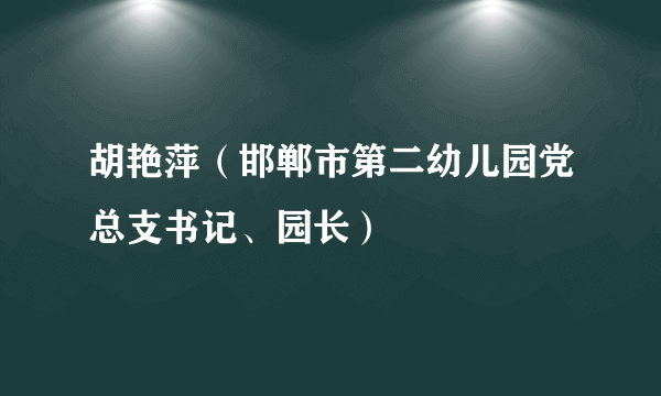 胡艳萍（邯郸市第二幼儿园党总支书记、园长）