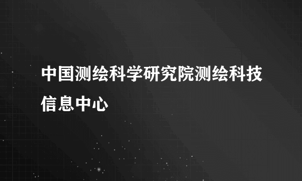 中国测绘科学研究院测绘科技信息中心