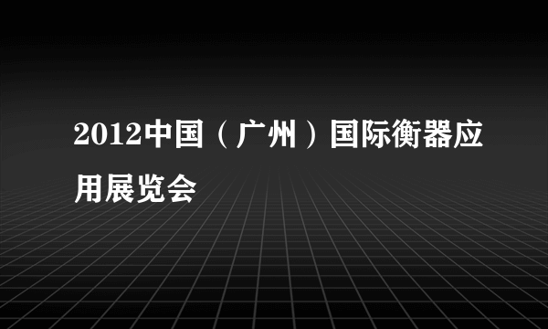 2012中国（广州）国际衡器应用展览会