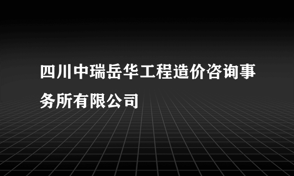 四川中瑞岳华工程造价咨询事务所有限公司