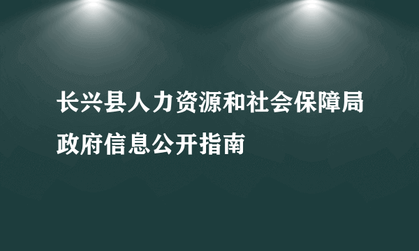 长兴县人力资源和社会保障局政府信息公开指南