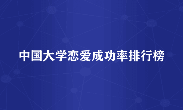 中国大学恋爱成功率排行榜