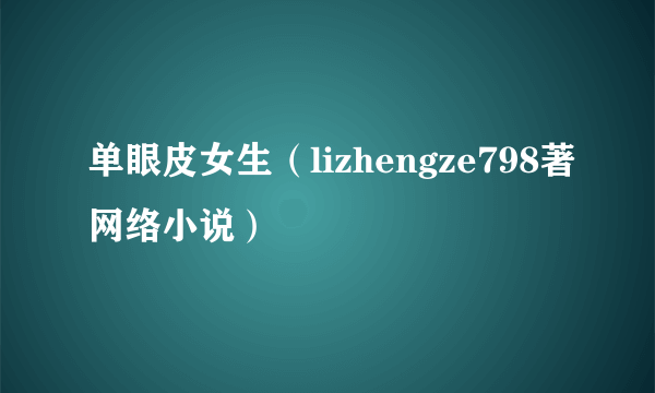 单眼皮女生（lizhengze798著网络小说）