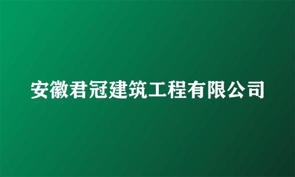 安徽君冠建筑工程有限公司