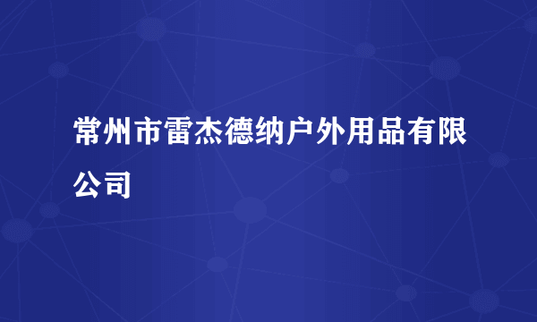 常州市雷杰德纳户外用品有限公司