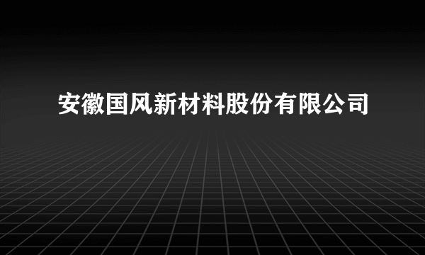 安徽国风新材料股份有限公司