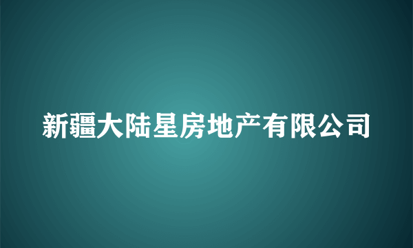 新疆大陆星房地产有限公司