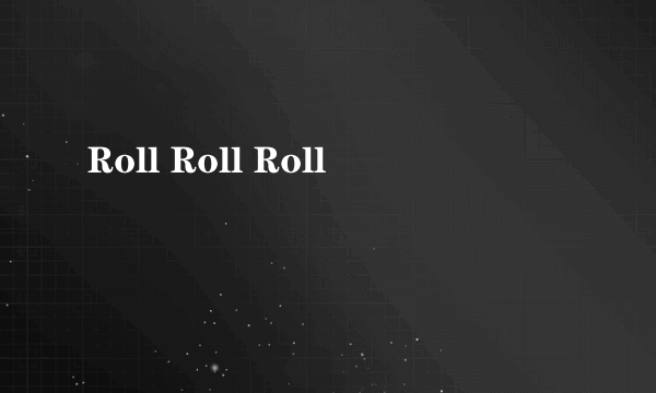 Roll Roll Roll